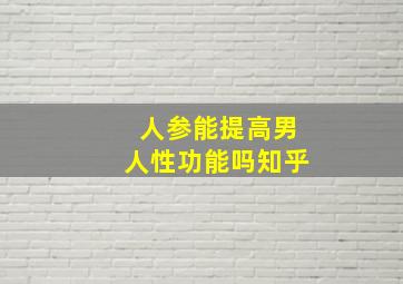 人参能提高男人性功能吗知乎