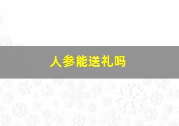 人参能送礼吗