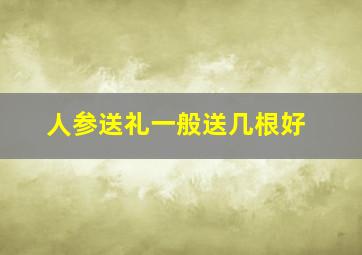 人参送礼一般送几根好