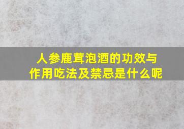 人参鹿茸泡酒的功效与作用吃法及禁忌是什么呢