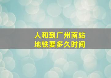 人和到广州南站地铁要多久时间