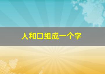 人和口组成一个字