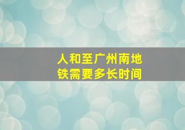 人和至广州南地铁需要多长时间