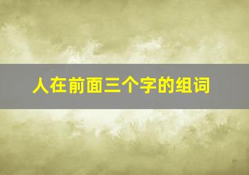 人在前面三个字的组词