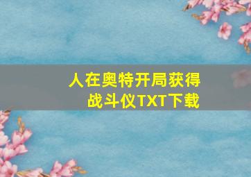 人在奥特开局获得战斗仪TXT下载