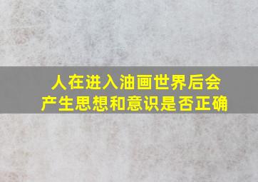 人在进入油画世界后会产生思想和意识是否正确