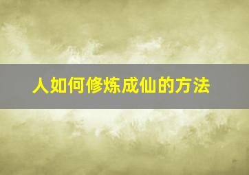 人如何修炼成仙的方法