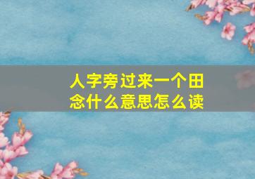 人字旁过来一个田念什么意思怎么读