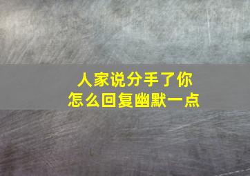 人家说分手了你怎么回复幽默一点