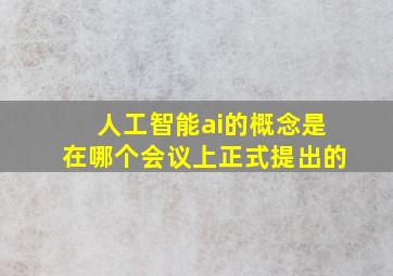 人工智能ai的概念是在哪个会议上正式提出的