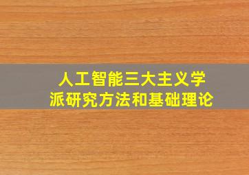 人工智能三大主义学派研究方法和基础理论