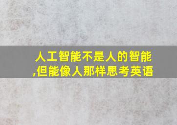 人工智能不是人的智能,但能像人那样思考英语