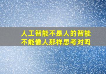 人工智能不是人的智能不能像人那样思考对吗