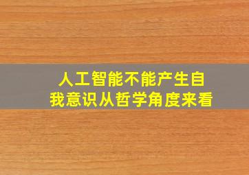 人工智能不能产生自我意识从哲学角度来看