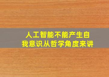 人工智能不能产生自我意识从哲学角度来讲