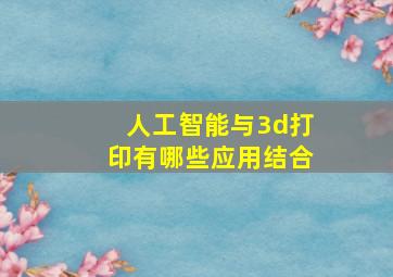 人工智能与3d打印有哪些应用结合