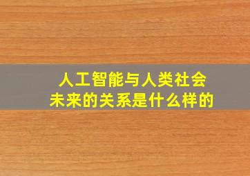 人工智能与人类社会未来的关系是什么样的