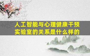 人工智能与心理健康干预实验室的关系是什么样的