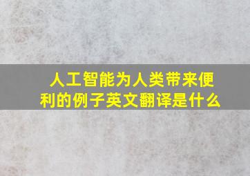 人工智能为人类带来便利的例子英文翻译是什么