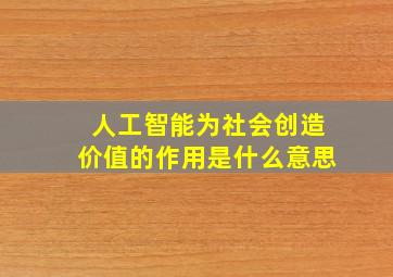 人工智能为社会创造价值的作用是什么意思