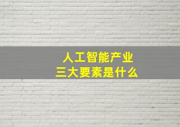 人工智能产业三大要素是什么