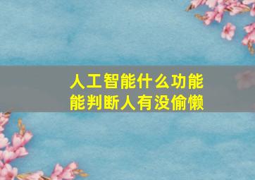 人工智能什么功能能判断人有没偷懒