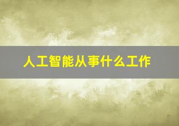 人工智能从事什么工作