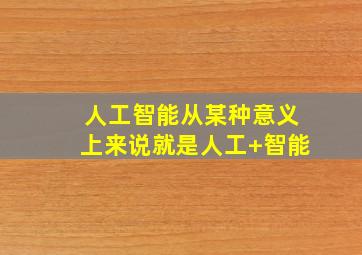 人工智能从某种意义上来说就是人工+智能