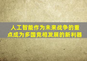 人工智能作为未来战争的重点成为多国竞相发展的新利器