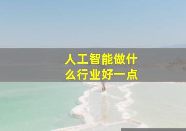 人工智能做什么行业好一点