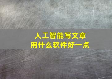 人工智能写文章用什么软件好一点