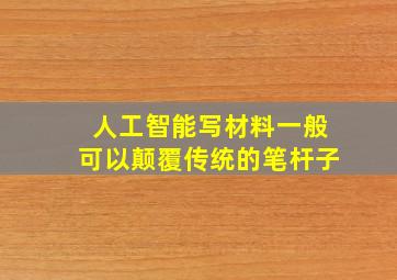 人工智能写材料一般可以颠覆传统的笔杆子