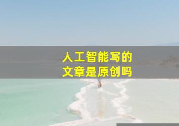 人工智能写的文章是原创吗