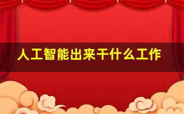 人工智能出来干什么工作