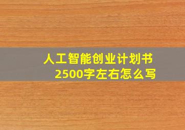 人工智能创业计划书2500字左右怎么写