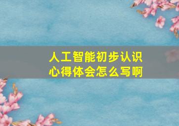 人工智能初步认识心得体会怎么写啊