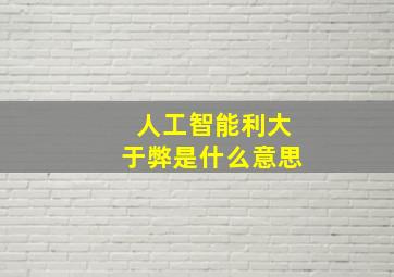 人工智能利大于弊是什么意思