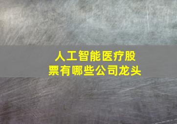 人工智能医疗股票有哪些公司龙头