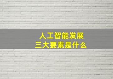 人工智能发展三大要素是什么