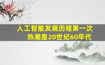 人工智能发展历程第一次热潮是20世纪60年代