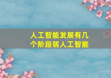 人工智能发展有几个阶段弱人工智能