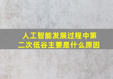 人工智能发展过程中第二次低谷主要是什么原因