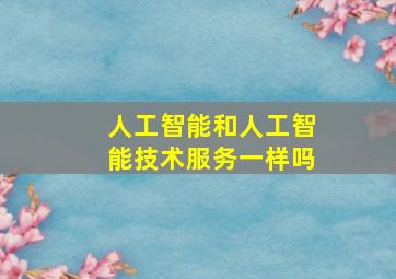 人工智能和人工智能技术服务一样吗