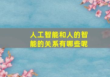 人工智能和人的智能的关系有哪些呢