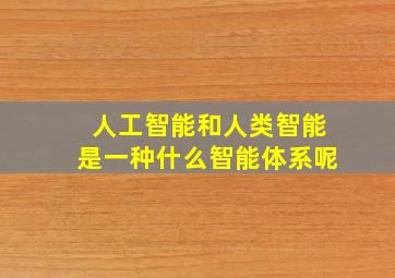 人工智能和人类智能是一种什么智能体系呢