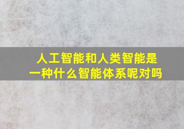 人工智能和人类智能是一种什么智能体系呢对吗