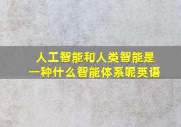 人工智能和人类智能是一种什么智能体系呢英语