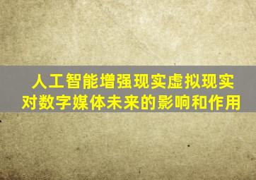 人工智能增强现实虚拟现实对数字媒体未来的影响和作用