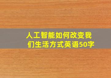 人工智能如何改变我们生活方式英语50字