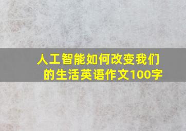 人工智能如何改变我们的生活英语作文100字